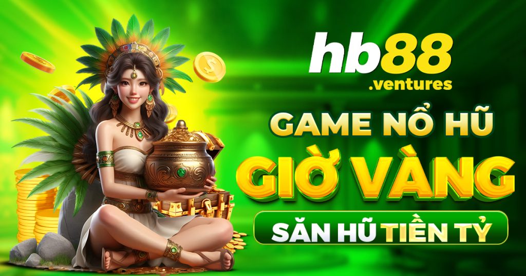 Chơi game mãn nhãn - Đổi thưởng mãn nhãn cùng giờ vàng nổ hũ tại HB88